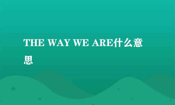 THE WAY WE ARE什么意思