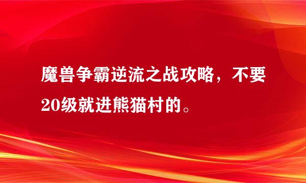 魔兽争霸逆流之战攻略，不要20级就进熊猫村的。