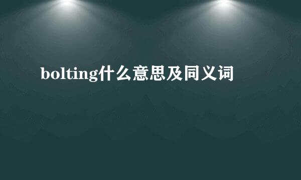 bolting什么意思及同义词