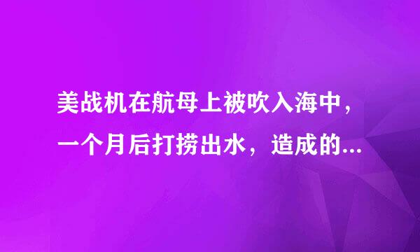 美战机在航母上被吹入海中，一个月后打捞出水，造成的损失有多严重？