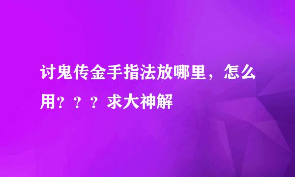 讨鬼传金手指法放哪里，怎么用？？？求大神解