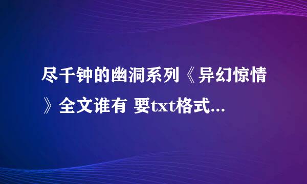 尽千钟的幽洞系列《异幻惊情》全文谁有 要txt格式的 100多章的那种