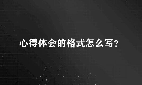 心得体会的格式怎么写？