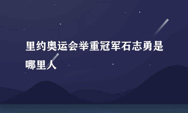 里约奥运会举重冠军石志勇是哪里人