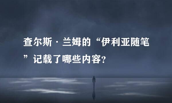 查尔斯·兰姆的“伊利亚随笔”记载了哪些内容？