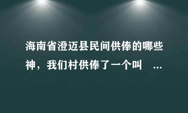 海南省澄迈县民间供俸的哪些神，我们村供俸了一个叫巜西天左圣总管都督大将军》但是有封神榜中并没有此神