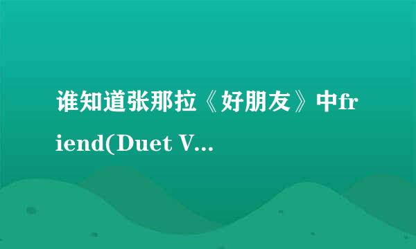 谁知道张那拉《好朋友》中friend(Duet Version)的歌词