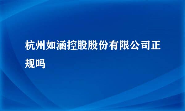 杭州如涵控股股份有限公司正规吗