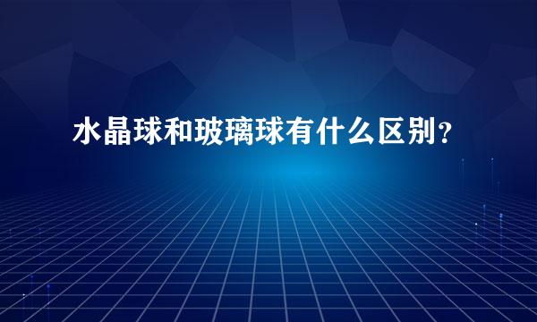 水晶球和玻璃球有什么区别？