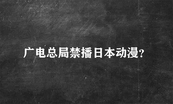 广电总局禁播日本动漫？