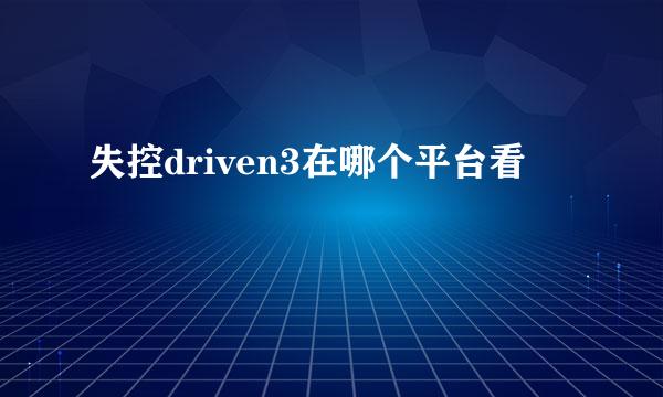 失控driven3在哪个平台看