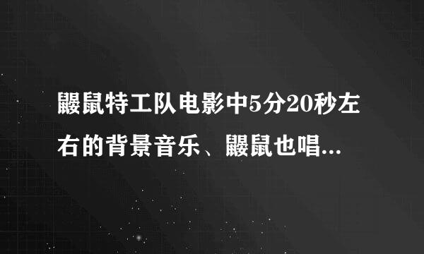 鼹鼠特工队电影中5分20秒左右的背景音乐、鼹鼠也唱了一句、音乐很熟悉但忘记什么名字了？