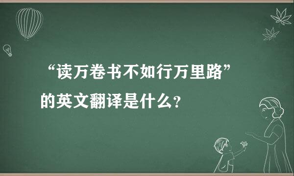 “读万卷书不如行万里路” 的英文翻译是什么？