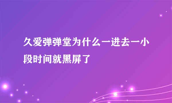 久爱弹弹堂为什么一进去一小段时间就黑屏了