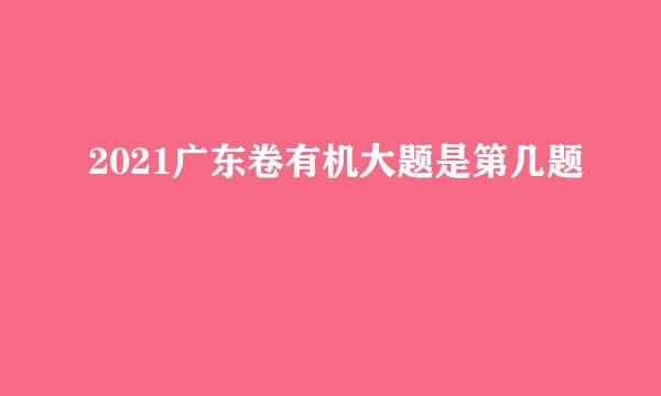 2021广东卷有机大题是第几题