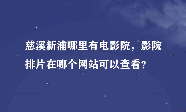 慈溪新浦哪里有电影院，影院排片在哪个网站可以查看？