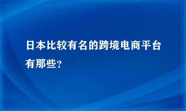 日本比较有名的跨境电商平台有那些？