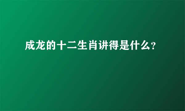 成龙的十二生肖讲得是什么？