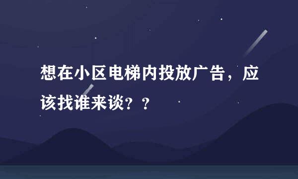 想在小区电梯内投放广告，应该找谁来谈？？