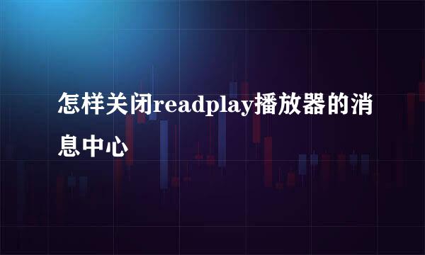 怎样关闭readplay播放器的消息中心