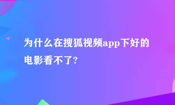 为什么在搜狐视频app下好的电影看不了?