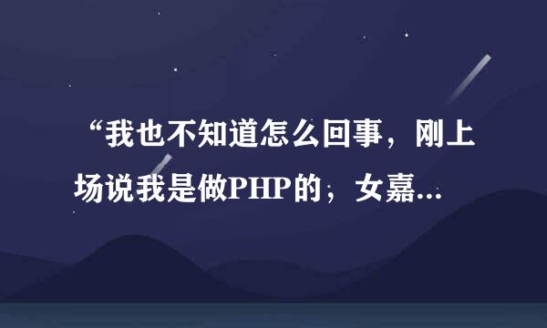 “我也不知道怎么回事，刚上场说我是做PHP的，女嘉宾就把灯全灭了”，这个是真的吗？是哪一集的?