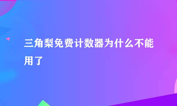 三角梨免费计数器为什么不能用了