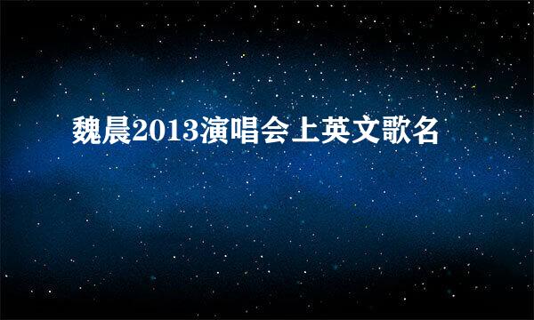 魏晨2013演唱会上英文歌名