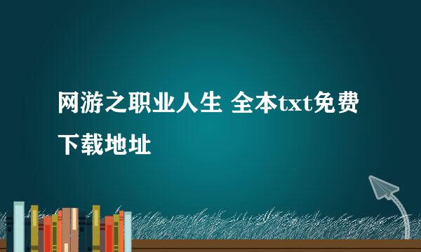 网游之职业人生 全本txt免费下载地址