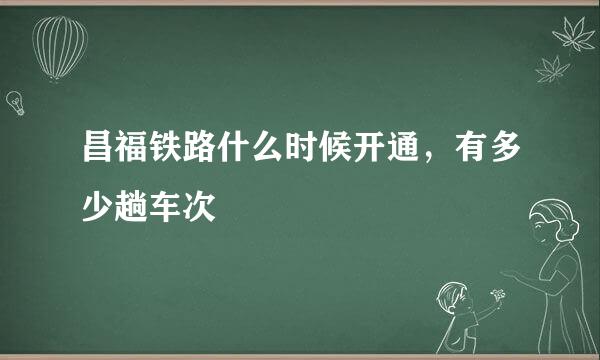 昌福铁路什么时候开通，有多少趟车次