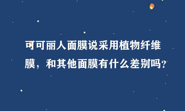 可可丽人面膜说采用植物纤维膜，和其他面膜有什么差别吗？