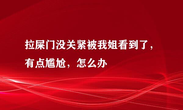 拉屎门没关紧被我姐看到了，有点尴尬，怎么办