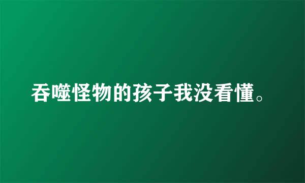 吞噬怪物的孩子我没看懂。