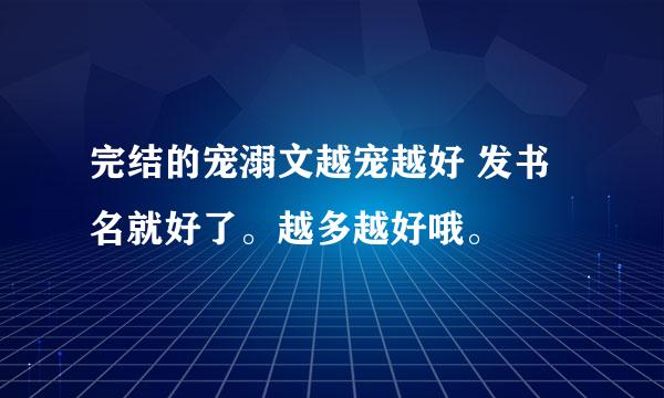 完结的宠溺文越宠越好 发书名就好了。越多越好哦。