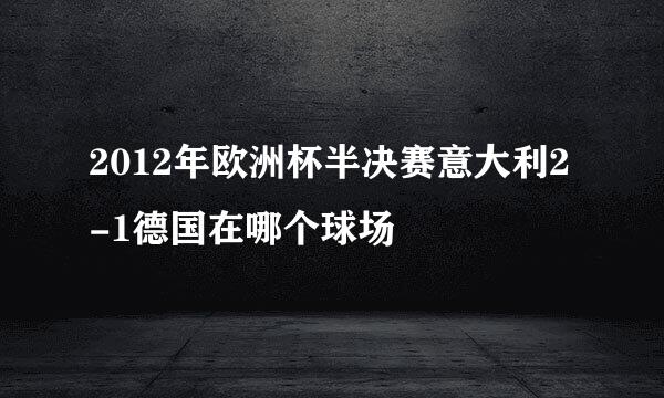 2012年欧洲杯半决赛意大利2-1德国在哪个球场