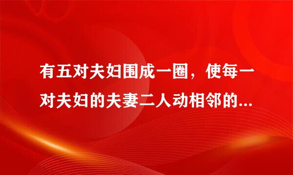 有五对夫妇围成一圈，使每一对夫妇的夫妻二人动相邻的排法有多少种?