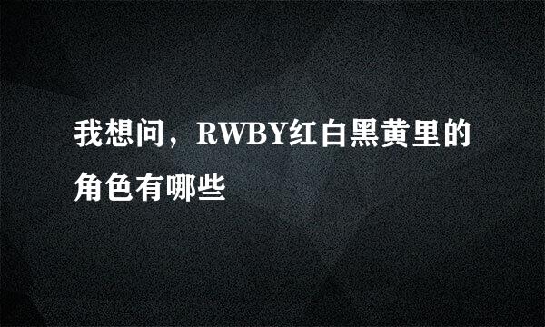 我想问，RWBY红白黑黄里的角色有哪些