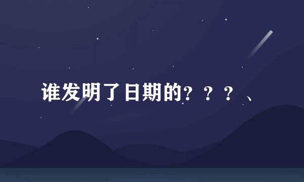 谁发明了日期的？？？、