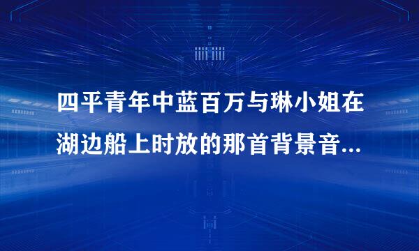 四平青年中蓝百万与琳小姐在湖边船上时放的那首背景音乐叫什么名字