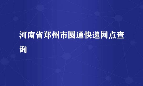 河南省郑州市圆通快递网点查询