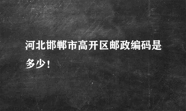 河北邯郸市高开区邮政编码是多少！