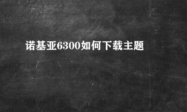 诺基亚6300如何下载主题