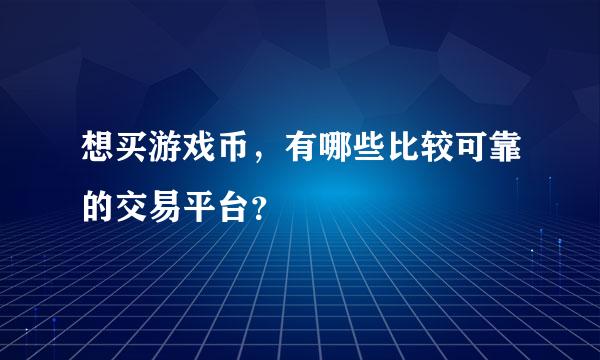 想买游戏币，有哪些比较可靠的交易平台？