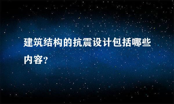 建筑结构的抗震设计包括哪些内容？