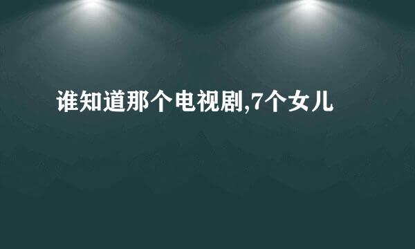 谁知道那个电视剧,7个女儿