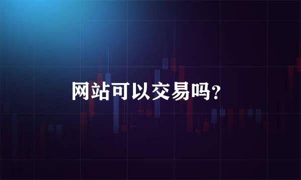 网站可以交易吗？