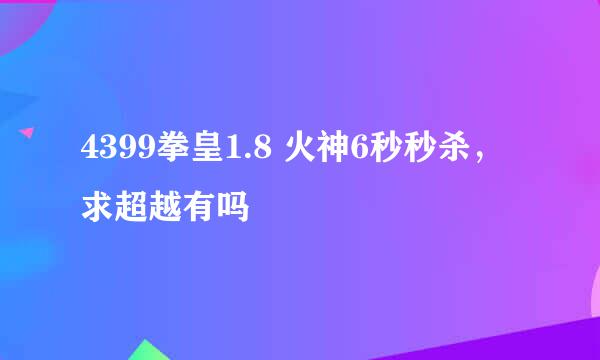 4399拳皇1.8 火神6秒秒杀，求超越有吗