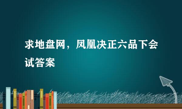 求地盘网，凤凰决正六品下会试答案