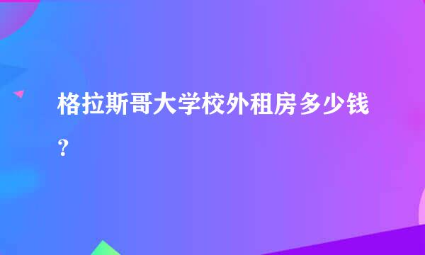 格拉斯哥大学校外租房多少钱？