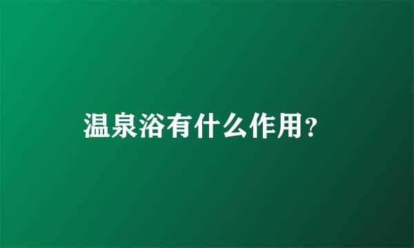 温泉浴有什么作用？